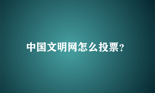 中国文明网怎么投票？