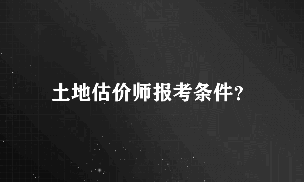 土地估价师报考条件？