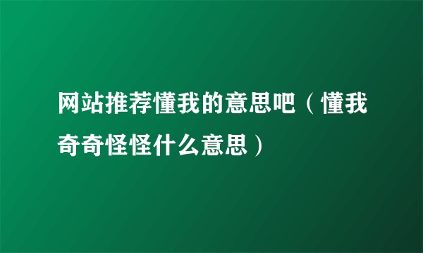 网站推荐懂我的意思吧（懂我奇奇怪怪什么意思）