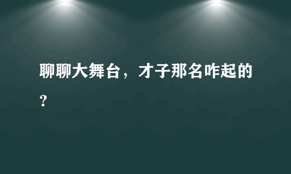 聊聊大舞台，才子那名咋起的？