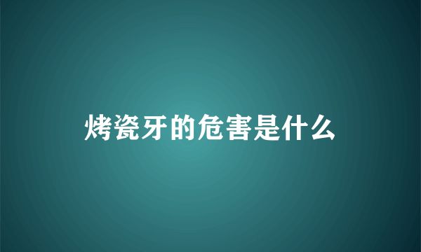 烤瓷牙的危害是什么