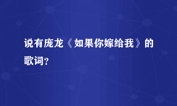 说有庞龙《如果你嫁给我》的歌词？