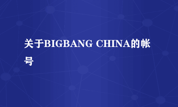 关于BIGBANG CHINA的帐号