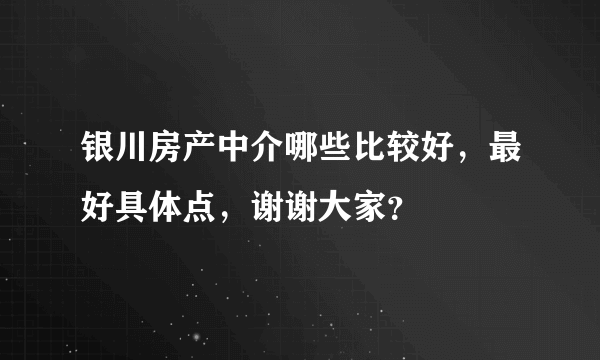 银川房产中介哪些比较好，最好具体点，谢谢大家？