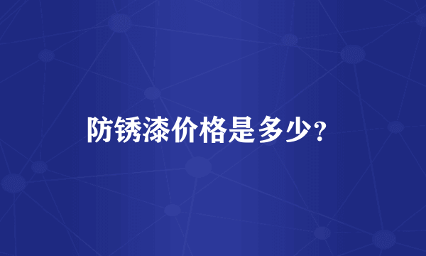 防锈漆价格是多少？