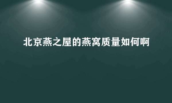 北京燕之屋的燕窝质量如何啊