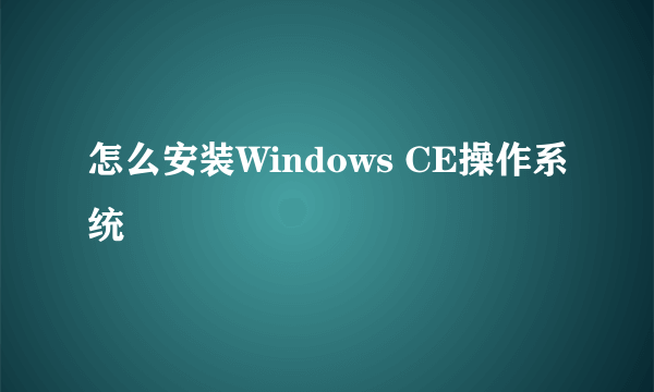 怎么安装Windows CE操作系统