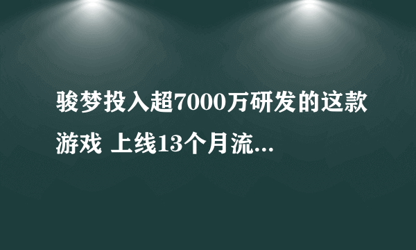 骏梦投入超7000万研发的这款游戏 上线13个月流水破24亿