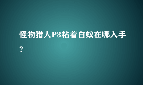 怪物猎人P3粘着白蚁在哪入手？