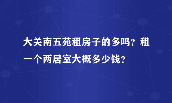 大关南五苑租房子的多吗？租一个两居室大概多少钱？