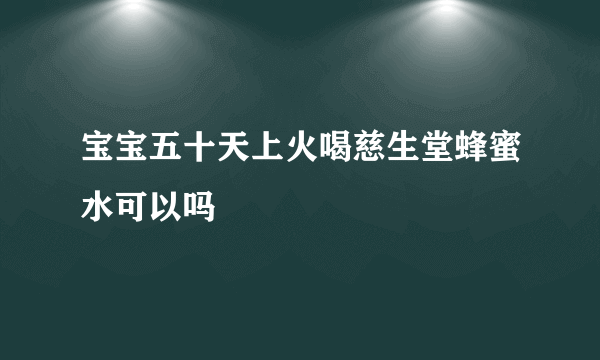 宝宝五十天上火喝慈生堂蜂蜜水可以吗