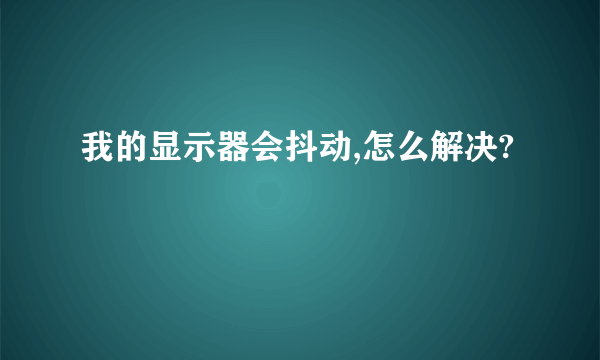 我的显示器会抖动,怎么解决?