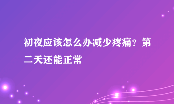 初夜应该怎么办减少疼痛？第二天还能正常