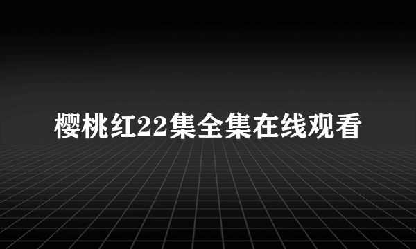 樱桃红22集全集在线观看