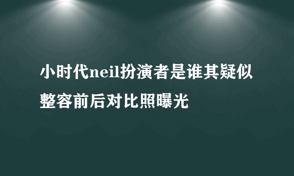 小时代neil扮演者是谁其疑似整容前后对比照曝光