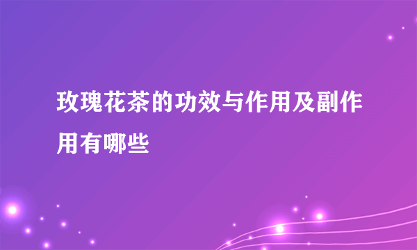 玫瑰花茶的功效与作用及副作用有哪些