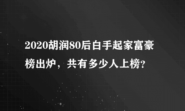 2020胡润80后白手起家富豪榜出炉，共有多少人上榜？