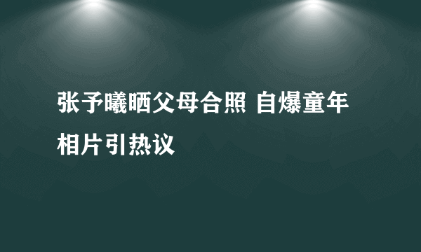 张予曦晒父母合照 自爆童年相片引热议