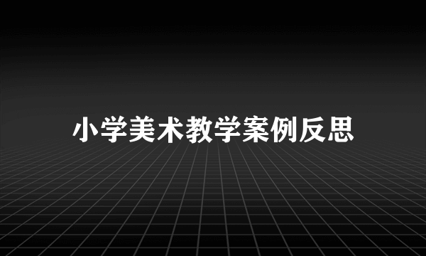 小学美术教学案例反思