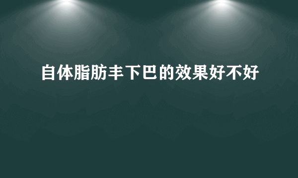 自体脂肪丰下巴的效果好不好