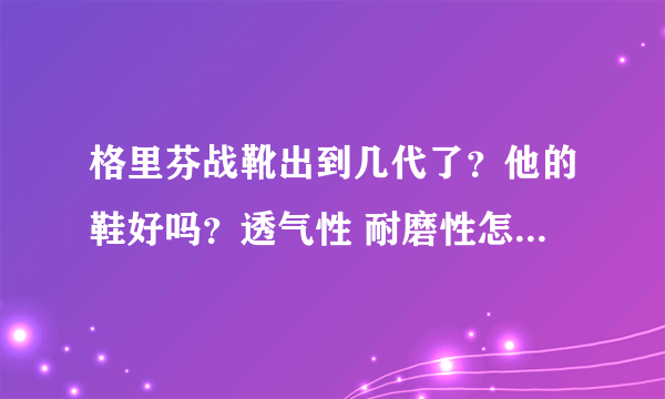 格里芬战靴出到几代了？他的鞋好吗？透气性 耐磨性怎么样？舒服吗？？