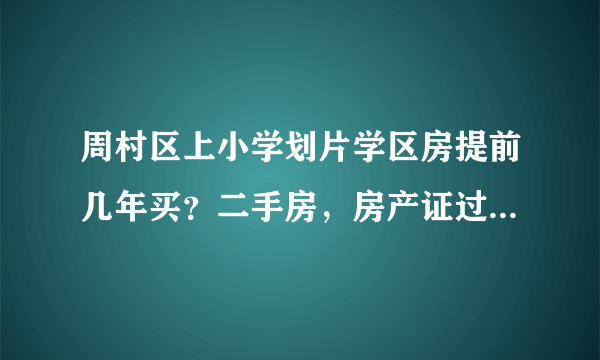 周村区上小学划片学区房提前几年买？二手房，房产证过户几年可以上小学