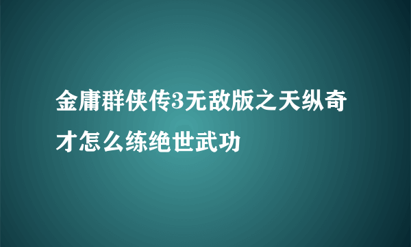 金庸群侠传3无敌版之天纵奇才怎么练绝世武功