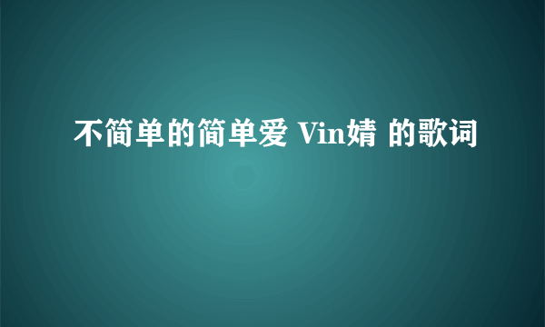 不简单的简单爱 Vin婧 的歌词