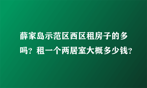 薛家岛示范区西区租房子的多吗？租一个两居室大概多少钱？