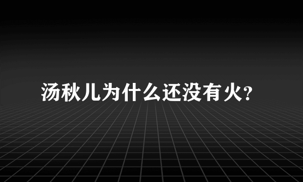 汤秋儿为什么还没有火？