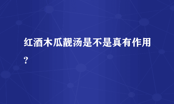 红酒木瓜靓汤是不是真有作用？