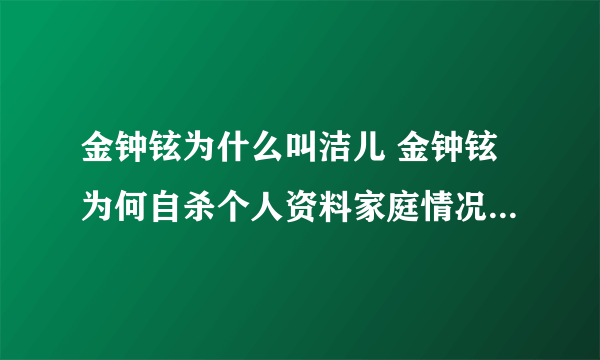 金钟铉为什么叫洁儿 金钟铉为何自杀个人资料家庭情况和爸爸关系