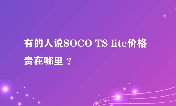 有的人说SOCO TS lite价格贵在哪里 ？