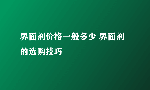 界面剂价格一般多少 界面剂的选购技巧