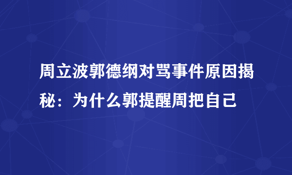 周立波郭德纲对骂事件原因揭秘：为什么郭提醒周把自己