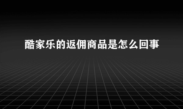 酷家乐的返佣商品是怎么回事