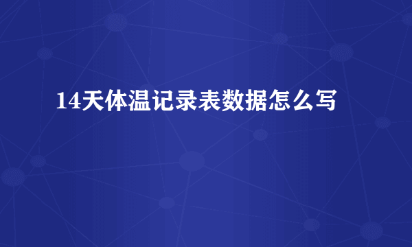 14天体温记录表数据怎么写