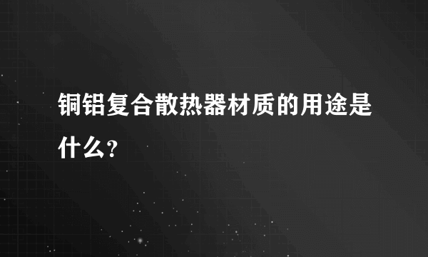 铜铝复合散热器材质的用途是什么？