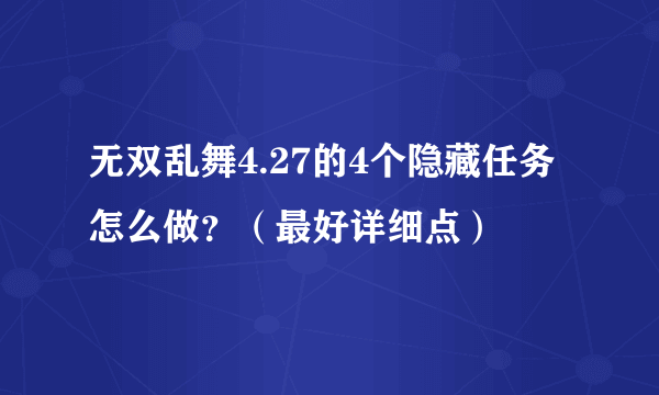 无双乱舞4.27的4个隐藏任务怎么做？（最好详细点）