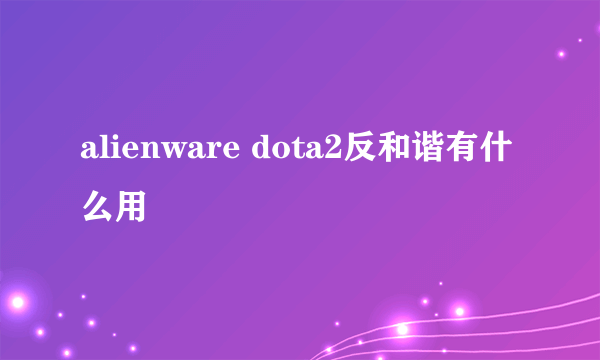 alienware dota2反和谐有什么用