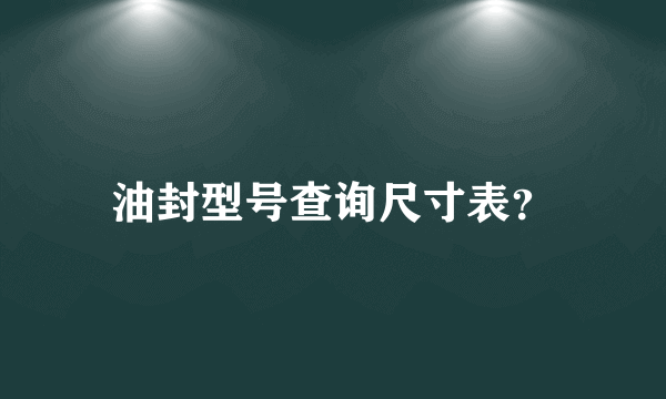 油封型号查询尺寸表？