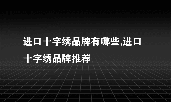 进口十字绣品牌有哪些,进口十字绣品牌推荐