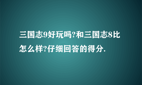 三国志9好玩吗?和三国志8比怎么样?仔细回答的得分.