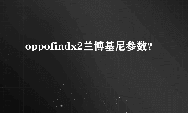 oppofindx2兰博基尼参数？