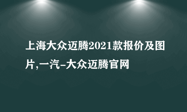 上海大众迈腾2021款报价及图片,一汽-大众迈腾官网