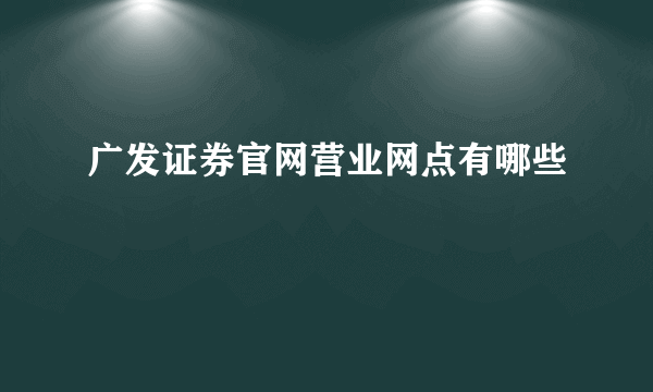 广发证券官网营业网点有哪些