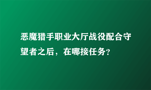 恶魔猎手职业大厅战役配合守望者之后，在哪接任务？