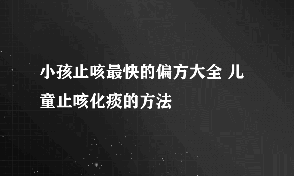 小孩止咳最快的偏方大全 儿童止咳化痰的方法