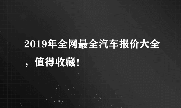 2019年全网最全汽车报价大全，值得收藏！