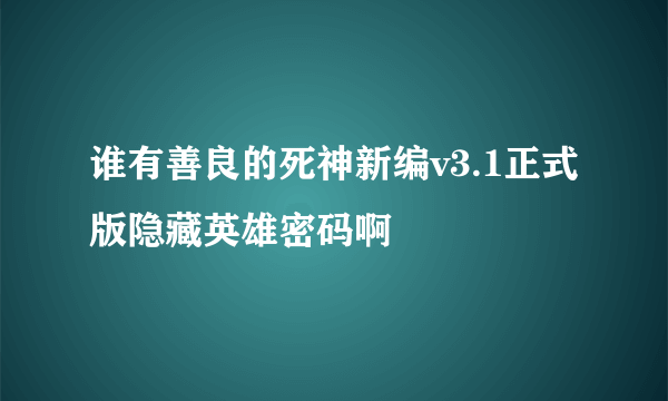 谁有善良的死神新编v3.1正式版隐藏英雄密码啊